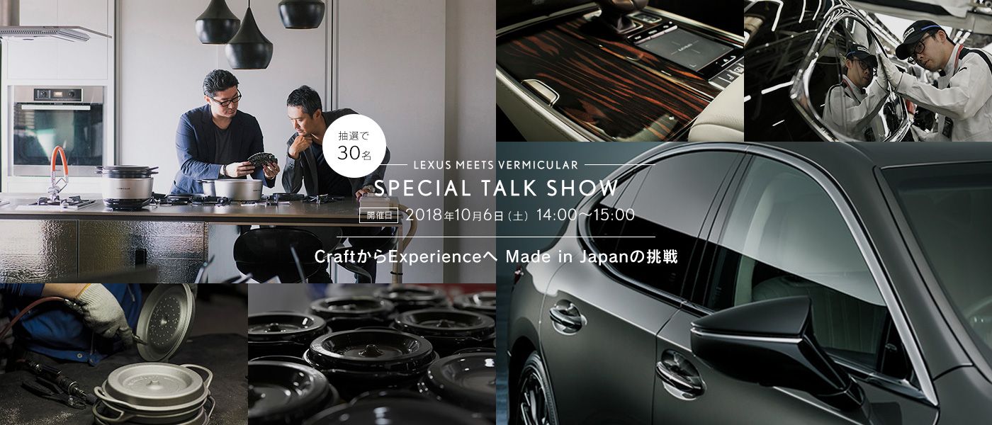 VERMICULAR×LEXUS  SPECIAL TALK SHOW CraftからExperienceへ Made in Japanの挑戦 開催日 2018年10月6日（土） 14:00 〜15:00 