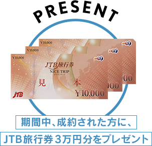 PRESENT 期間中、成約された方に、JTB旅行券3万円分をプレゼント