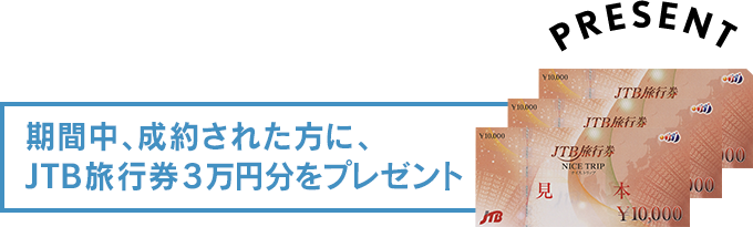 PRESENT 期間中、成約された方に、JTB旅行券3万円分をプレゼント
